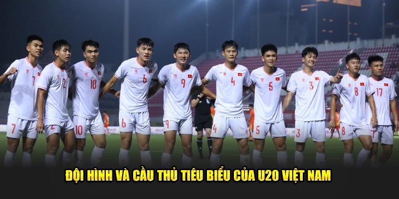 Đội hình và cầu thủ tiêu biểu của U20 Việt Nam 