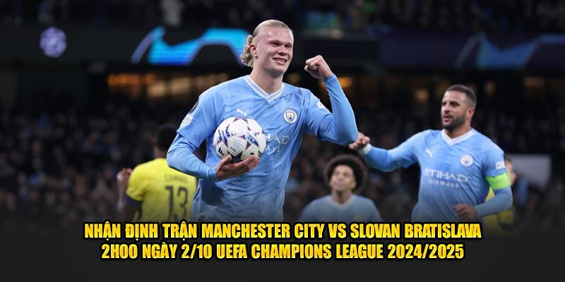 Nhận định Manchester City vs Slovan Bratislava 02/10