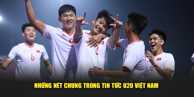 Những nét chung trong tin tức U20 Việt Nam 