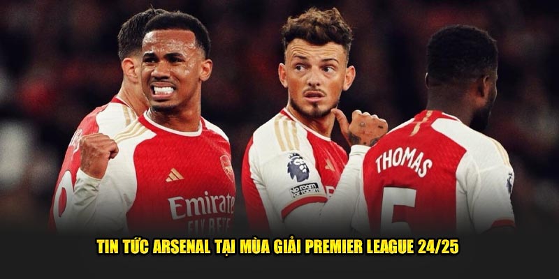 Tin tức Arsenal tại mùa giải Premier League 24/25 