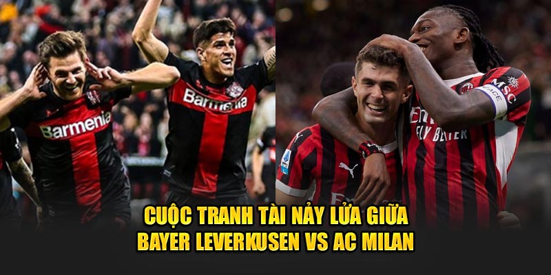 Cuộc tranh tài nảy lửa giữa Bayer Leverkusen vs AC Milan 