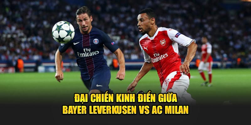 Đại chiến kinh điển giữa Bayer Leverkusen vs AC Milan 