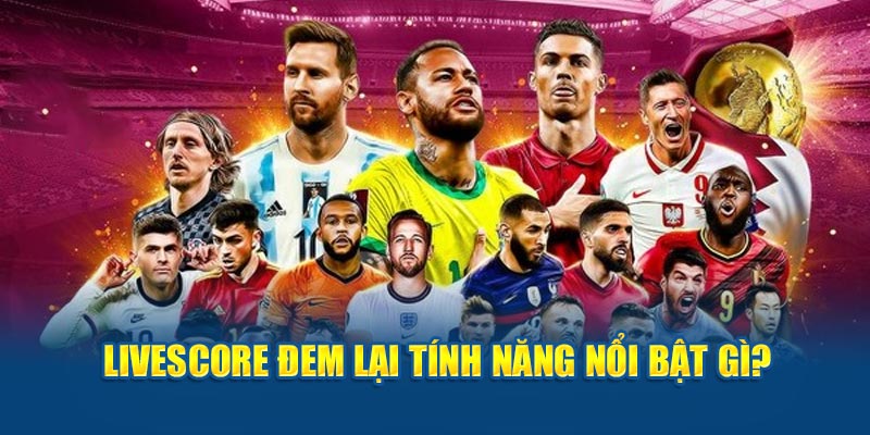 Livescore đem lại tính năng nổi bật gì?