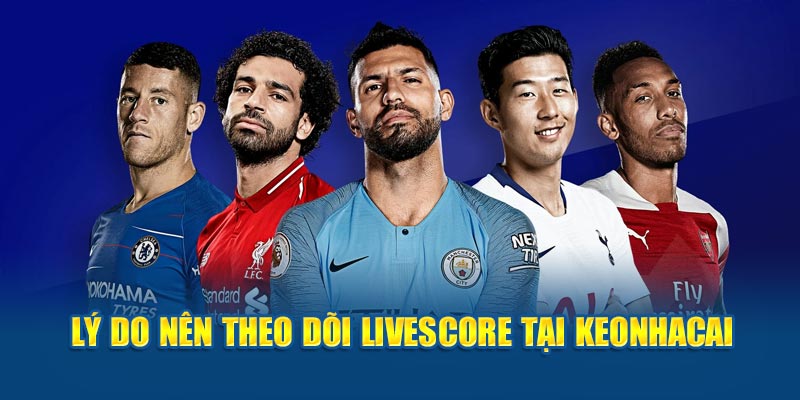 Lý do nên theo dõi Livescore tại keonhacai