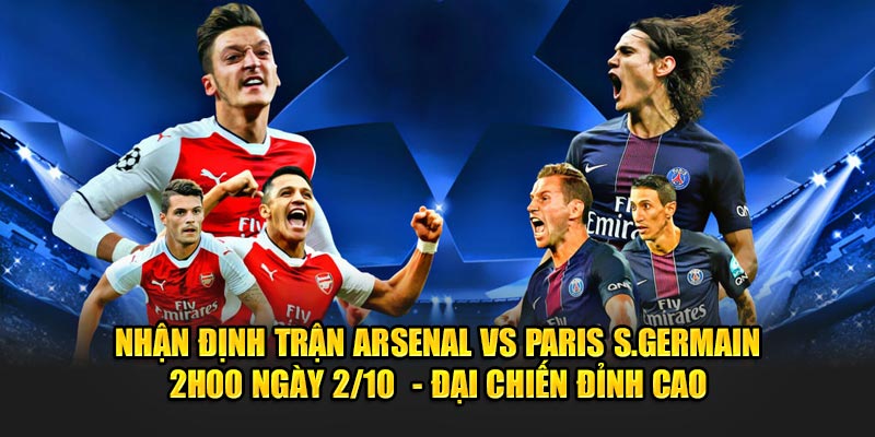 Nhận định trận Arsenal vs Paris S.Germain 2h00 Ngày 2/10 - Đại Chiến Đỉnh Cao