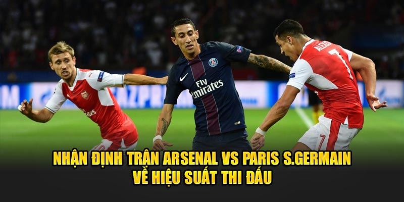 Nhận định trận Arsenal vs Paris S.Germain về hiệu suất thi đấu 