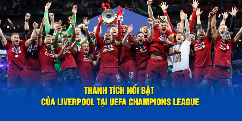 Thành tích nổi bật của Liverpool tại UEFA Champions League