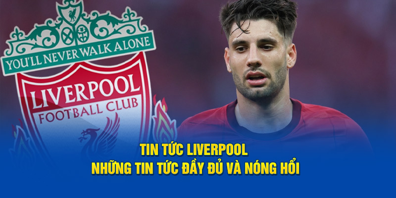 Tin tức Liverpool những tin tức đầy đủ và nóng hổi cùng Keonhacai