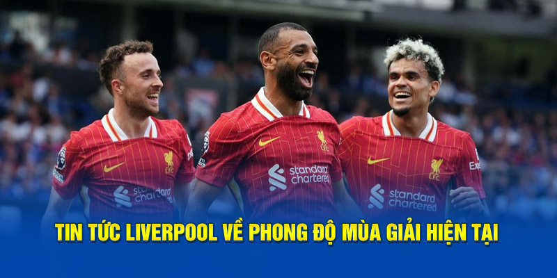 Tin tức Liverpool về phong độ mùa giải hiện tại