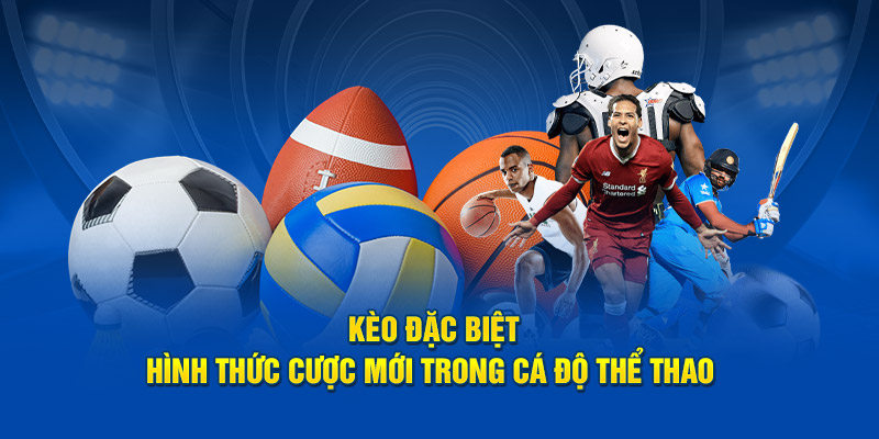 Kèo đặc biệt hình thức cược mới tại Kèo nhà cái