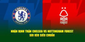 Nhận Định Trận Chelsea Vs Nottingham Forest