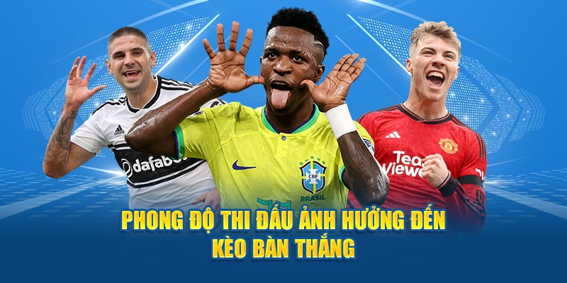 Phong độ thi đấu ảnh hưởng đến kèo bàn thắng