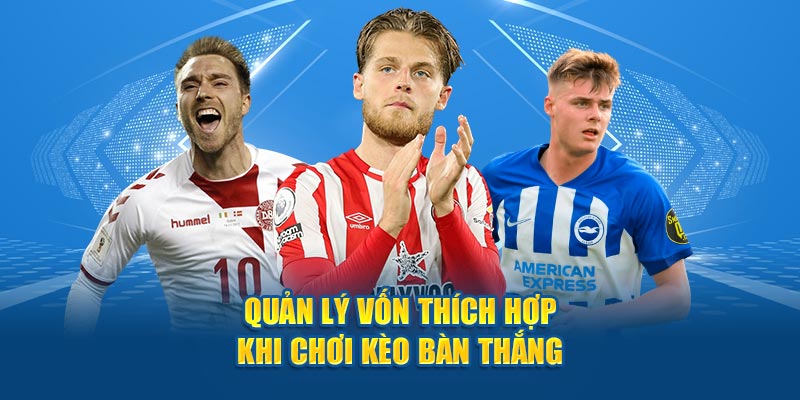 Quản lý vốn thích hợp khi chơi kèo bàn thắng